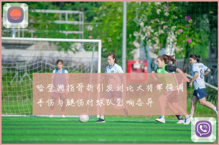 哈登拇指骨折引发讨论大将军强调手伤与腿伤对球队影响各异