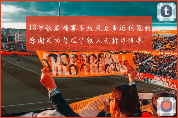 18岁张家鸣赛季结束后重返伯恩利感谢足协与辽宁铁人支持与培养