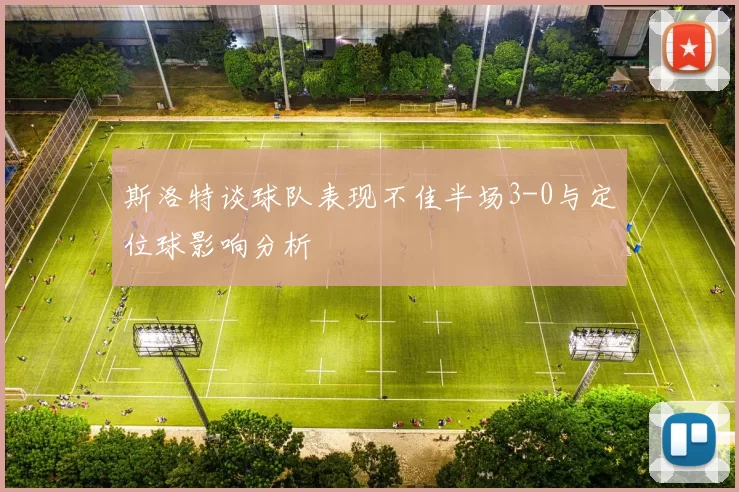 斯洛特谈球队表现不佳半场3-0与定位球影响分析