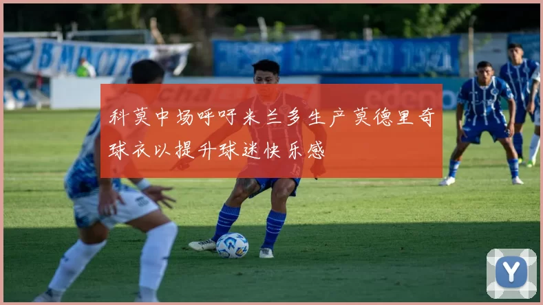 科莫中场呼吁米兰多生产莫德里奇球衣以提升球迷快乐感