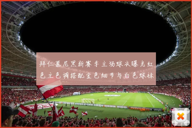 拜仁慕尼黑新赛季主场球衣曝光红色主色调搭配金色细节与白色球袜设计