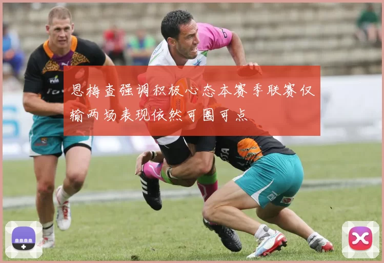 恩梅查强调积极心态本赛季联赛仅输两场表现依然可圈可点