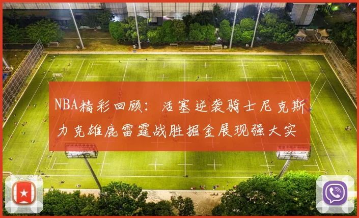NBA精彩回顾：活塞逆袭骑士尼克斯力克雄鹿雷霆战胜掘金展现强大实力