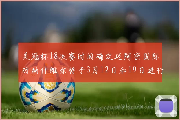 美冠杯18决赛时间确定迈阿密国际对纳什维尔将于3月12日和19日进行较量