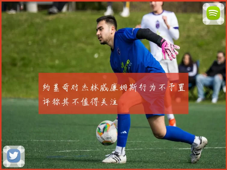约基奇对杰林威廉姆斯行为不予置评称其不值得关注