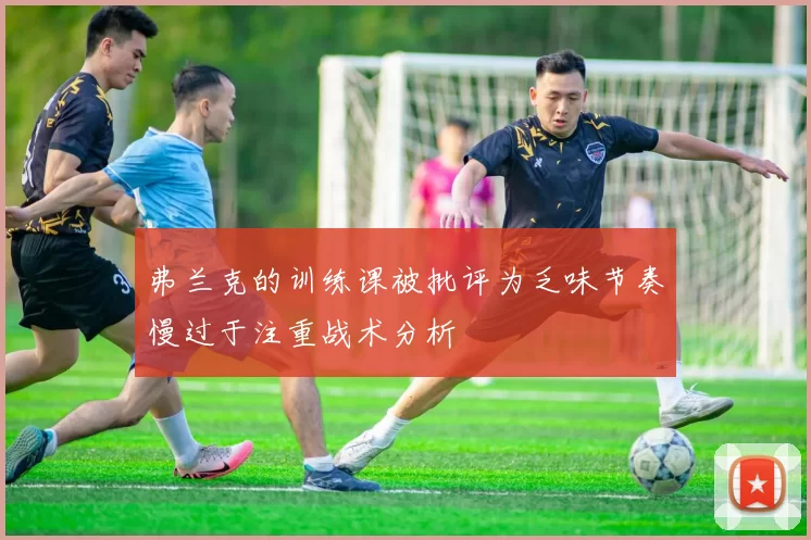 弗兰克的训练课被批评为乏味节奏慢过于注重战术分析