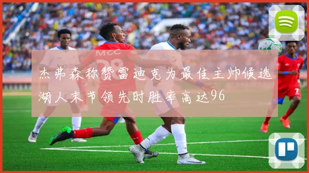 杰弗森称赞雷迪克为最佳主帅候选湖人末节领先时胜率高达96