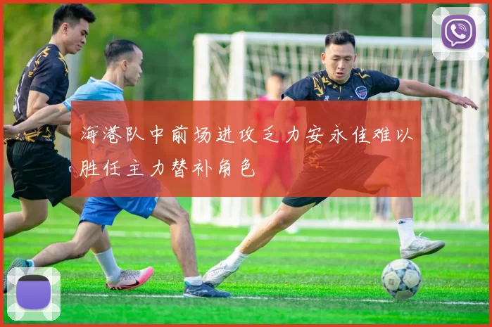 海港队中前场进攻乏力安永佳难以胜任主力替补角色